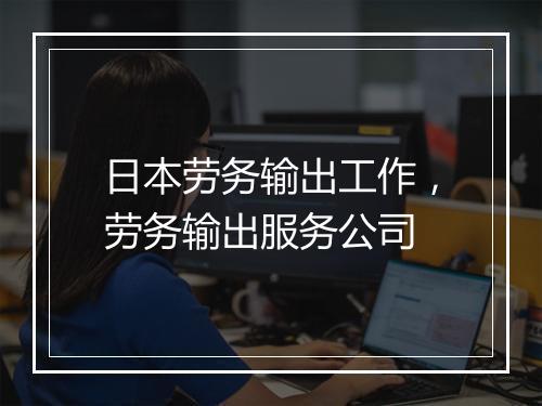 日本劳务输出工作，劳务输出服务公司