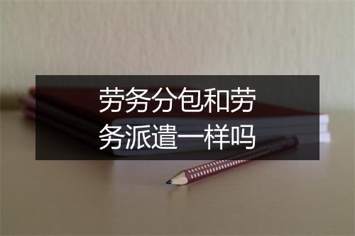 劳务分包和劳务派遣一样吗