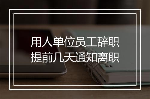 用人单位员工辞职提前几天通知离职