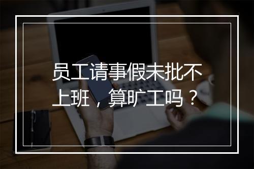 员工请事假未批不上班，算旷工吗？