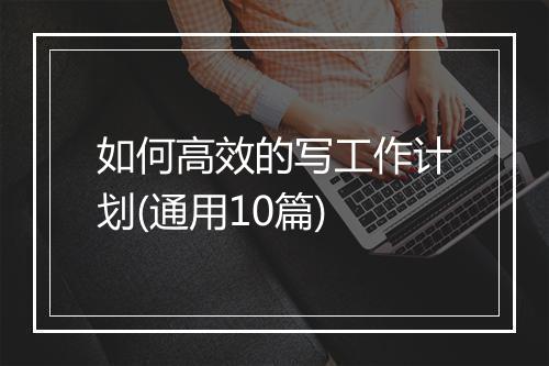 如何高效的写工作计划(通用10篇)