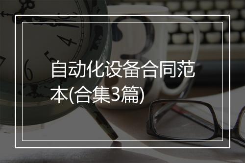 自动化设备合同范本(合集3篇)