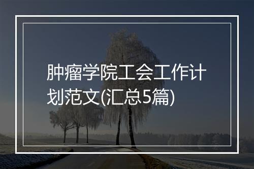 肿瘤学院工会工作计划范文(汇总5篇)