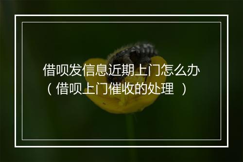 借呗发信息近期上门怎么办（借呗上门催收的处理 ）