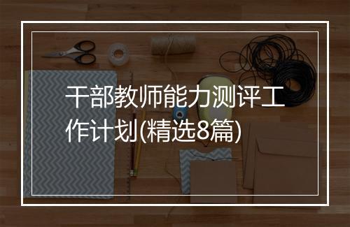 干部教师能力测评工作计划(精选8篇)