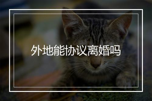 外地能协议离婚吗