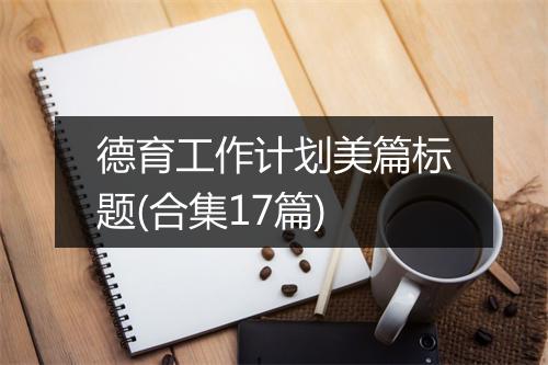 德育工作计划美篇标题(合集17篇)