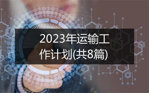 2023年运输工作计划(共8篇)