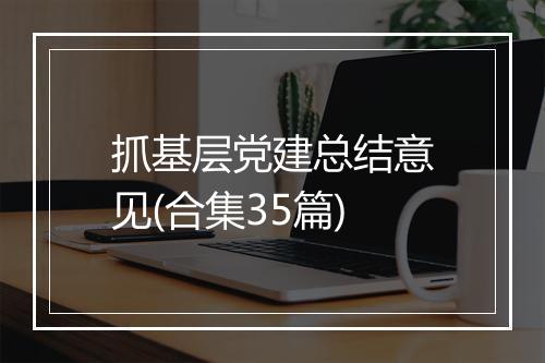 抓基层党建总结意见(合集35篇)