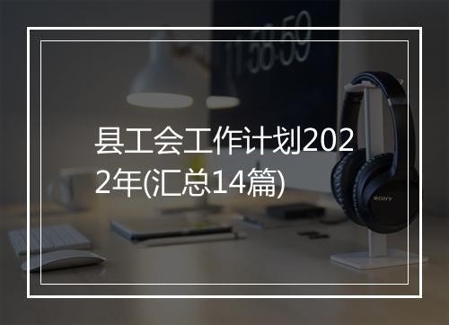 县工会工作计划2022年(汇总14篇)