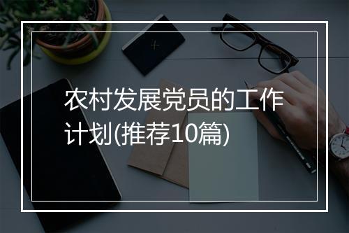农村发展党员的工作计划(推荐10篇)