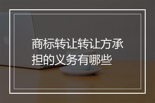 商标转让转让方承担的义务有哪些