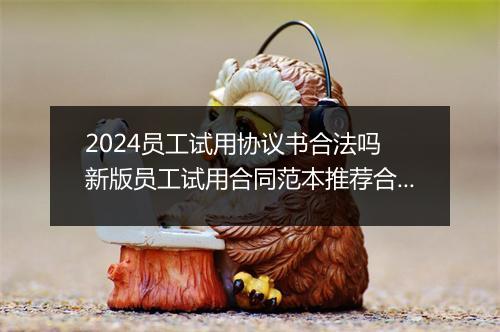 2024员工试用协议书合法吗 新版员工试用合同范本推荐合集6篇