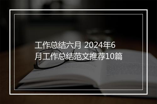 工作总结六月 2024年6月工作总结范文推荐10篇
