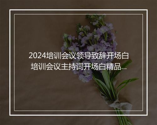 2024培训会议领导致辞开场白 培训会议主持词开场白精品通用版10篇