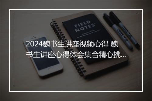 2024魏书生讲座视频心得 魏书生讲座心得体会集合精心挑选7篇