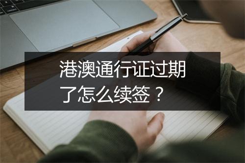 港澳通行证过期了怎么续签？