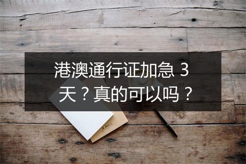 港澳通行证加急 3 天？真的可以吗？