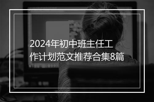 2024年初中班主任工作计划范文推荐合集8篇