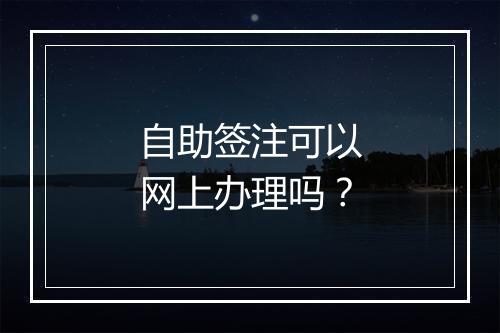 自助签注可以网上办理吗？
