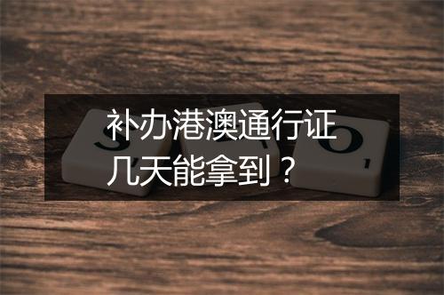 补办港澳通行证几天能拿到？