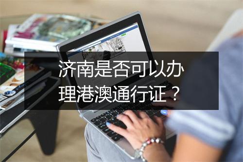 济南是否可以办理港澳通行证？