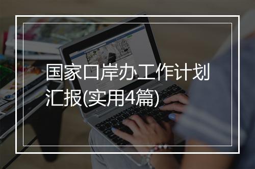 国家口岸办工作计划汇报(实用4篇)