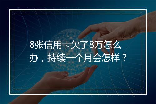 8张信用卡欠了8万怎么办，持续一个月会怎样？
