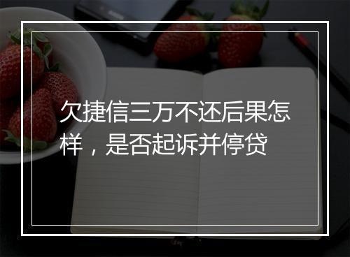 欠捷信三万不还后果怎样，是否起诉并停贷