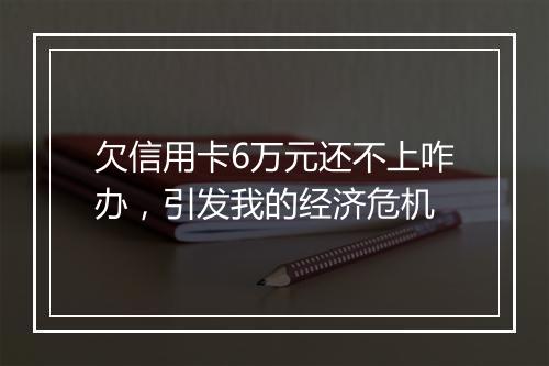 欠信用卡6万元还不上咋办，引发我的经济危机