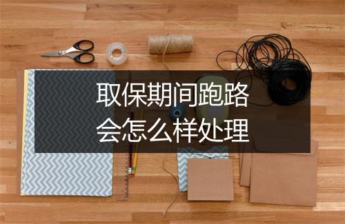 取保期间跑路会怎么样处理