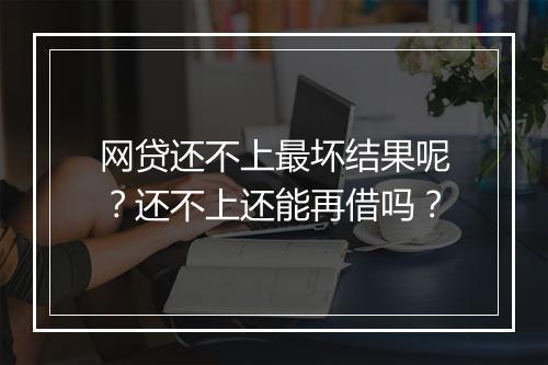 网贷还不上最坏结果呢？还不上还能再借吗？