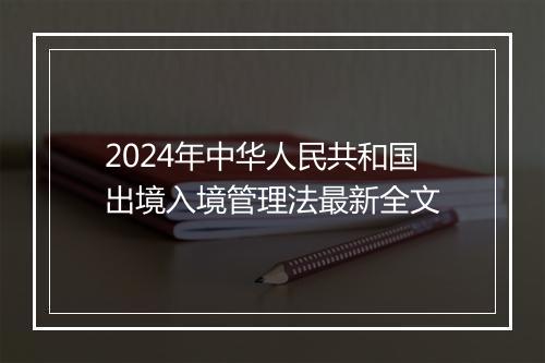 2024年中华人民共和国出境入境管理法最新全文