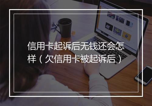 信用卡起诉后无钱还会怎样（欠信用卡被起诉后）