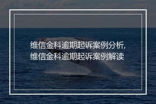 维信金科逾期起诉案例分析,维信金科逾期起诉案例解读