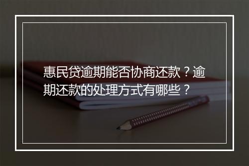 惠民贷逾期能否协商还款？逾期还款的处理方式有哪些？
