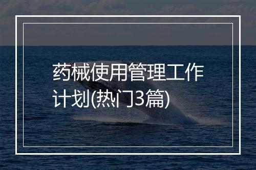 药械使用管理工作计划(热门3篇)
