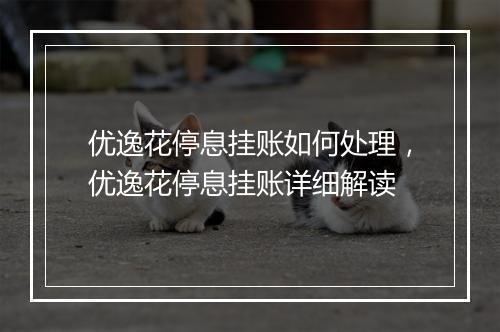 优逸花停息挂账如何处理，优逸花停息挂账详细解读