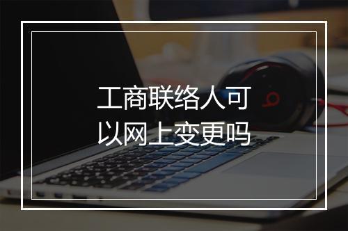 工商联络人可以网上变更吗