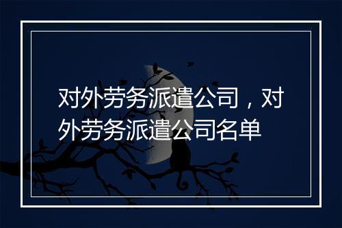 对外劳务派遣公司，对外劳务派遣公司名单