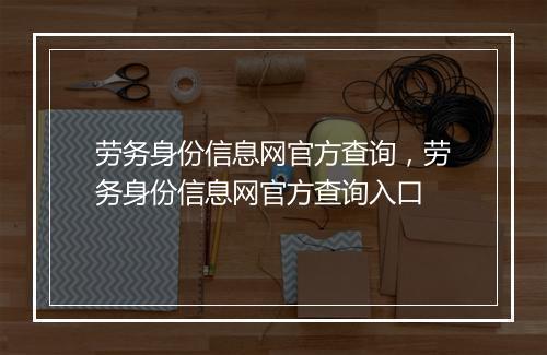 劳务身份信息网官方查询，劳务身份信息网官方查询入口