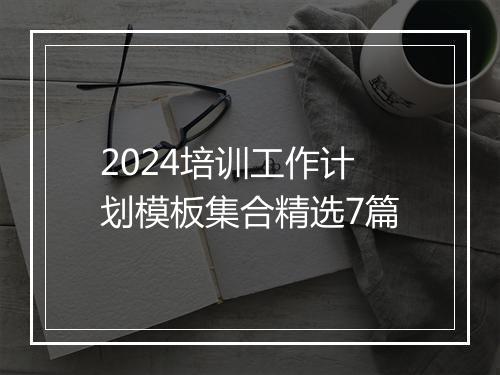 2024培训工作计划模板集合精选7篇