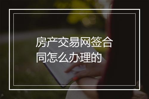 房产交易网签合同怎么办理的