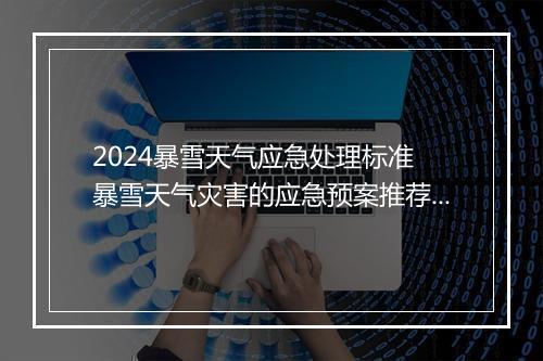2024暴雪天气应急处理标准 暴雪天气灾害的应急预案推荐通用版8篇