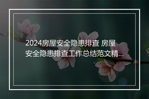 2024房屋安全隐患排查 房屋安全隐患排查工作总结范文精品合集10篇