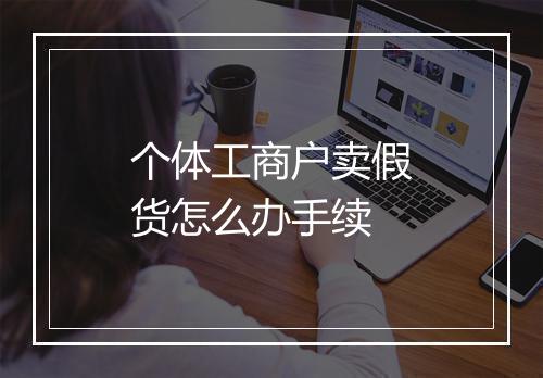 个体工商户卖假货怎么办手续