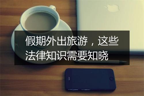 假期外出旅游，这些法律知识需要知晓