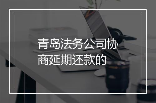 青岛法务公司协商延期还款的