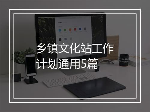 乡镇文化站工作计划通用5篇