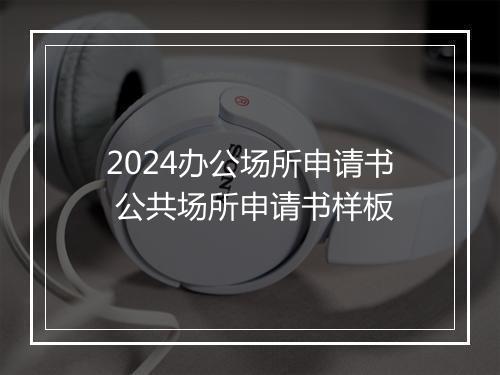 2024办公场所申请书 公共场所申请书样板